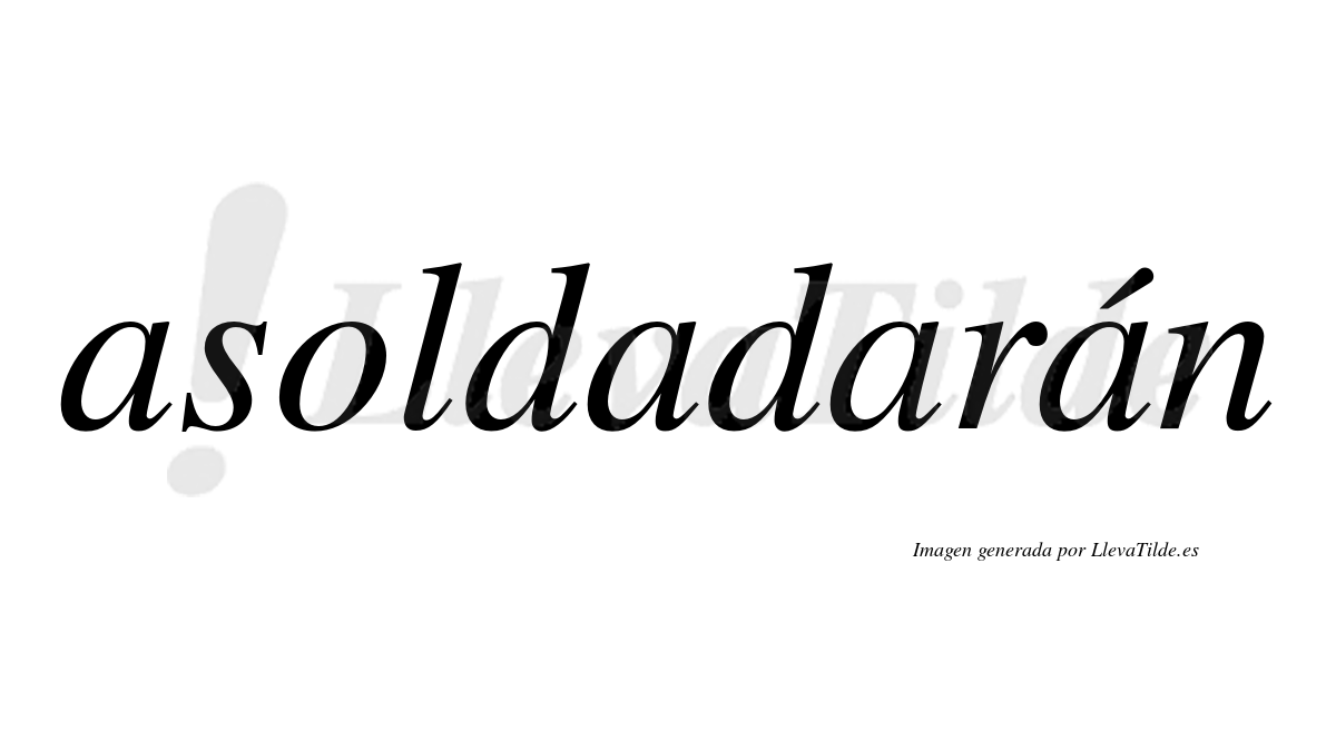 Asoldadarán  lleva tilde con vocal tónica en la cuarta "a"