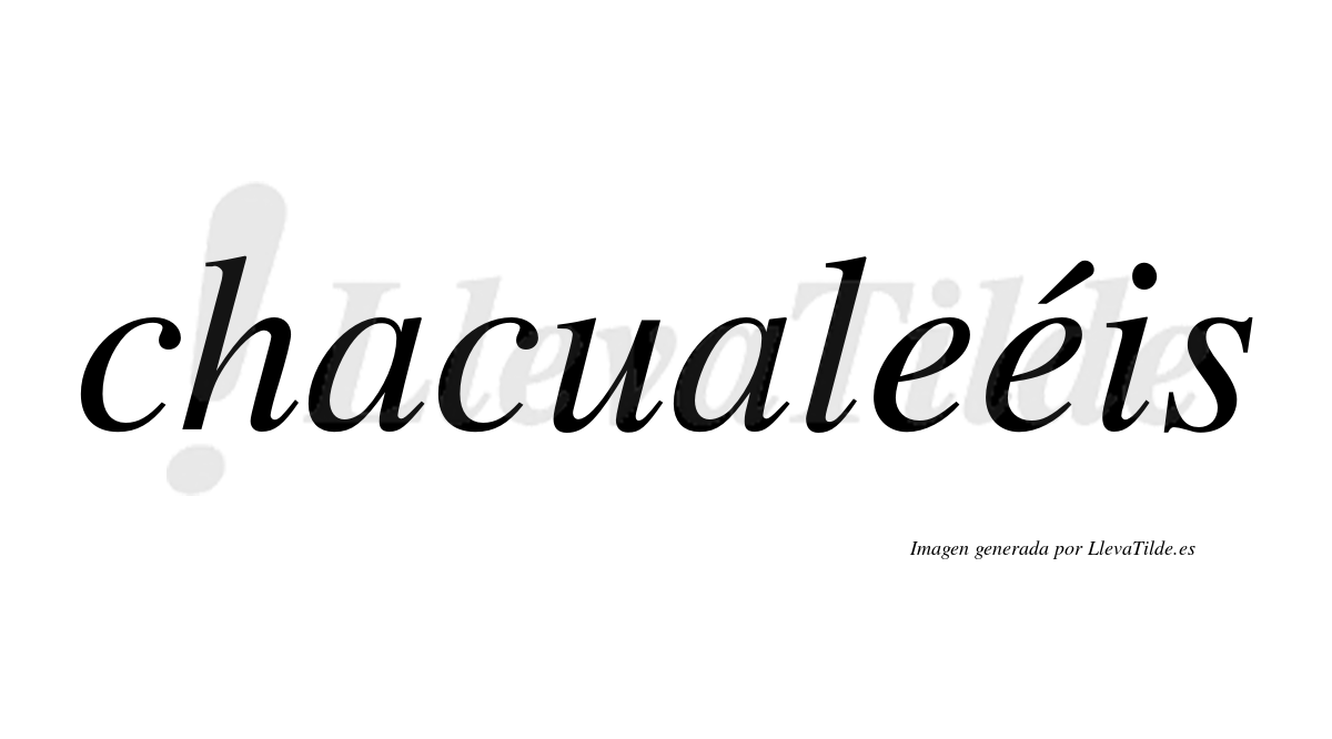 Chacualeéis  lleva tilde con vocal tónica en la segunda "e"