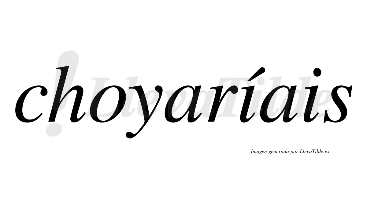 Choyaríais  lleva tilde con vocal tónica en la primera "i"