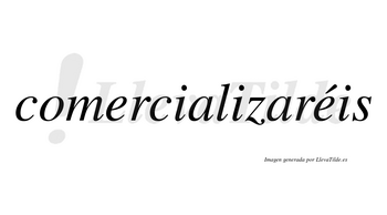 Comercializaréis  lleva tilde con vocal tónica en la segunda «e»