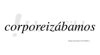 Corporeizábamos  lleva tilde con vocal tónica en la primera «a»