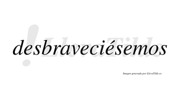 Desbraveciésemos  lleva tilde con vocal tónica en la tercera «e»