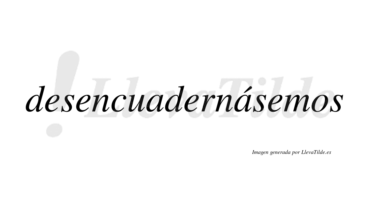 Desencuadernásemos  lleva tilde con vocal tónica en la segunda «a»