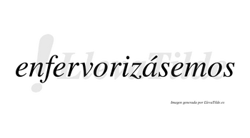 Enfervorizásemos  lleva tilde con vocal tónica en la «a»