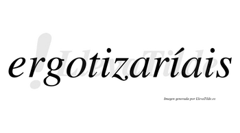 Ergotizaríais  lleva tilde con vocal tónica en la segunda «i»