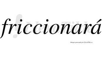 Friccionará  lleva tilde con vocal tónica en la segunda «a»