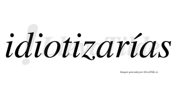 Idiotizarías  lleva tilde con vocal tónica en la cuarta «i»