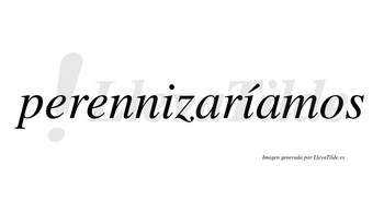 Perennizaríamos  lleva tilde con vocal tónica en la segunda «i»