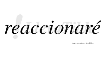 Reaccionaré  lleva tilde con vocal tónica en la segunda «e»