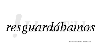 Resguardábamos  lleva tilde con vocal tónica en la segunda «a»