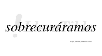 Sobrecuráramos  lleva tilde con vocal tónica en la primera «a»