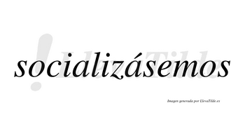 Socializásemos  lleva tilde con vocal tónica en la segunda «a»