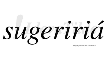 Sugeririá  lleva tilde con vocal tónica en la «a»