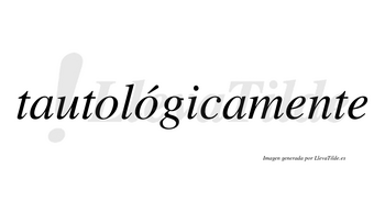 Tautológicamente lleva tilde con vocal tónica en la segunda «o»
