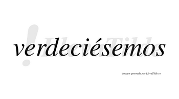 Verdeciésemos  lleva tilde con vocal tónica en la tercera «e»