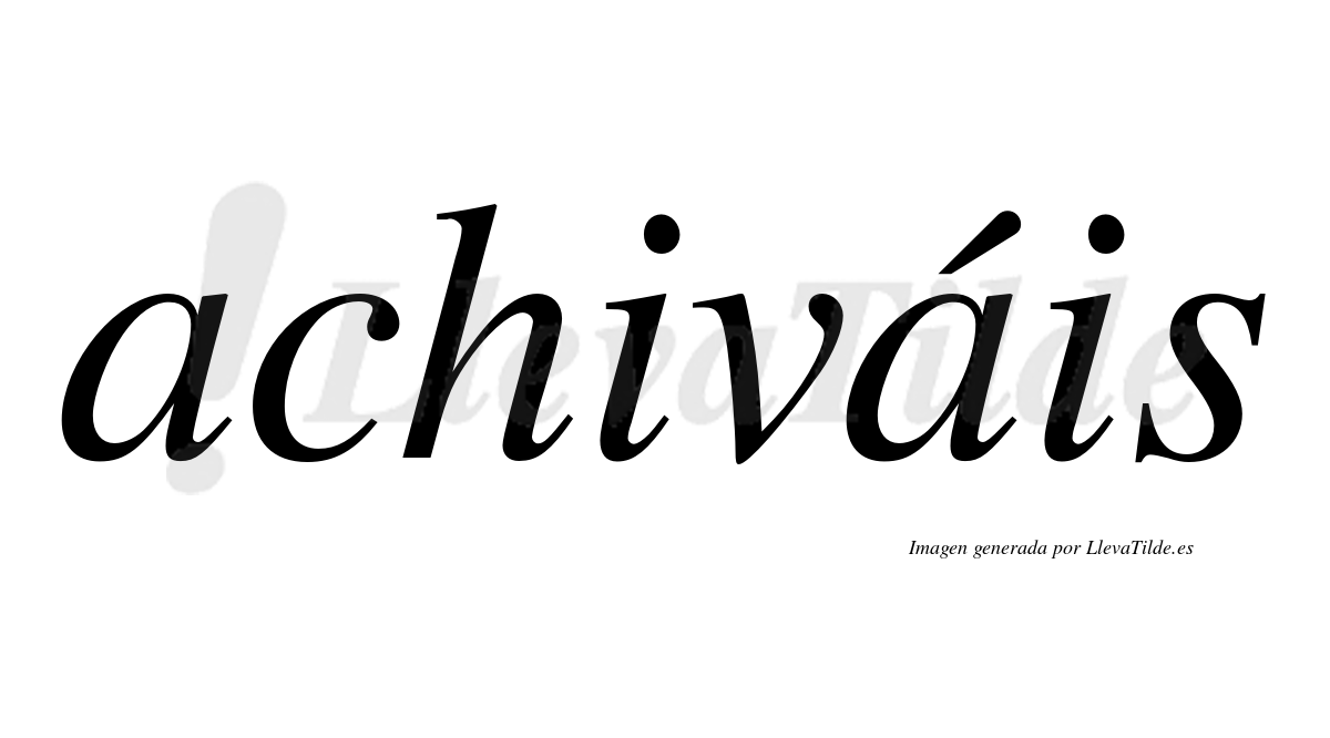 Achiváis  lleva tilde con vocal tónica en la segunda "a"