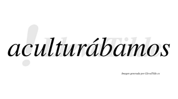 Aculturábamos  lleva tilde con vocal tónica en la segunda «a»