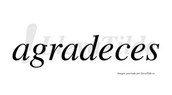 Agradeces  no lleva tilde con vocal tónica en la primera «e»