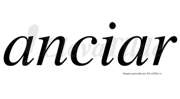 Anciar  no lleva tilde con vocal tónica en la segunda «a»