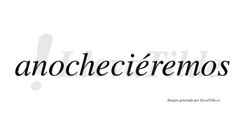 Anocheciéremos  lleva tilde con vocal tónica en la segunda «e»