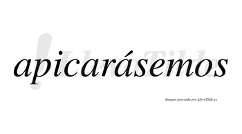 Apicarásemos  lleva tilde con vocal tónica en la tercera «a»
