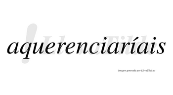 Aquerenciaríais  lleva tilde con vocal tónica en la segunda «i»