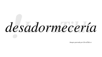 Desadormecería  lleva tilde con vocal tónica en la «i»