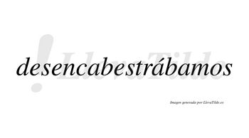 Desencabestrábamos  lleva tilde con vocal tónica en la segunda «a»