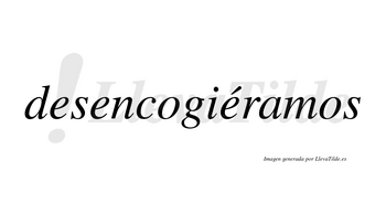 Desencogiéramos  lleva tilde con vocal tónica en la tercera «e»