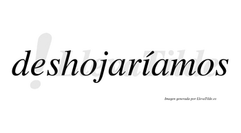 Deshojaríamos  lleva tilde con vocal tónica en la «i»