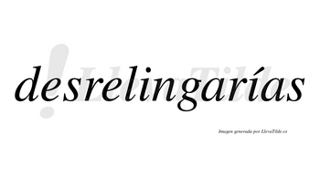 Desrelingarías  lleva tilde con vocal tónica en la segunda «i»