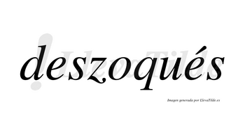 Deszoqués  lleva tilde con vocal tónica en la segunda «e»
