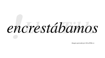 Encrestábamos  lleva tilde con vocal tónica en la primera «a»