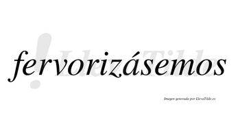 Fervorizásemos  lleva tilde con vocal tónica en la «a»