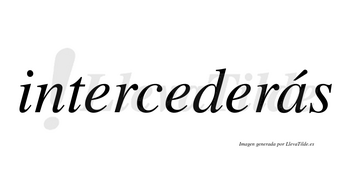Intercederás  lleva tilde con vocal tónica en la «a»