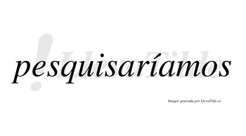 Pesquisaríamos  lleva tilde con vocal tónica en la segunda «i»