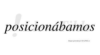 Posicionábamos  lleva tilde con vocal tónica en la primera «a»