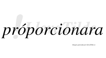 Próporcionara  lleva tilde con vocal tónica en la primera «o»