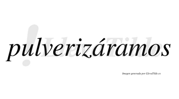 Pulverizáramos  lleva tilde con vocal tónica en la primera «a»