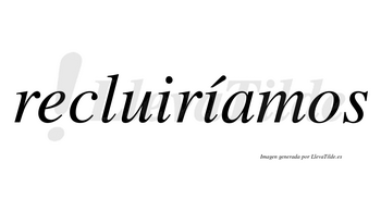 Recluiríamos  lleva tilde con vocal tónica en la segunda «i»