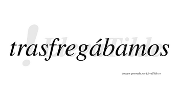 Trasfregábamos  lleva tilde con vocal tónica en la segunda «a»