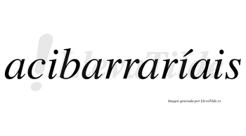 Acibarraríais  lleva tilde con vocal tónica en la segunda «i»