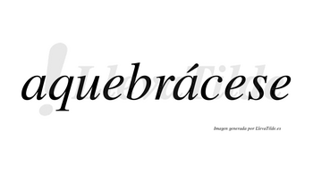 Aquebrácese  lleva tilde con vocal tónica en la segunda «a»