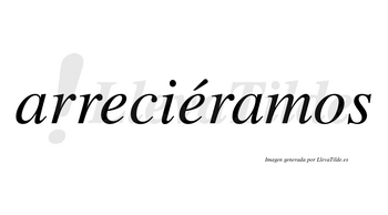 Arreciéramos  lleva tilde con vocal tónica en la segunda «e»