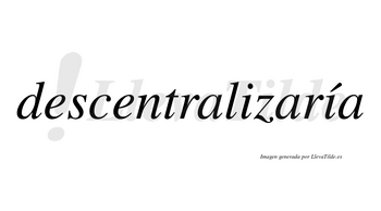 Descentralizaría  lleva tilde con vocal tónica en la segunda «i»