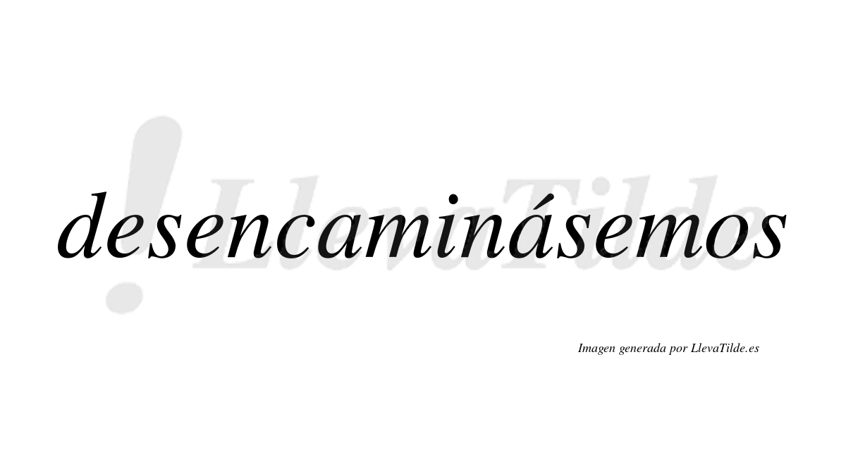 Desencaminásemos  lleva tilde con vocal tónica en la segunda «a»