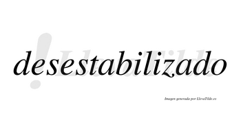 Desestabilizado  no lleva tilde con vocal tónica en la segunda «a»