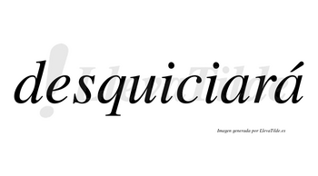 Desquiciará  lleva tilde con vocal tónica en la segunda «a»