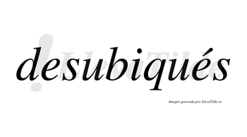 Desubiqués  lleva tilde con vocal tónica en la segunda «e»