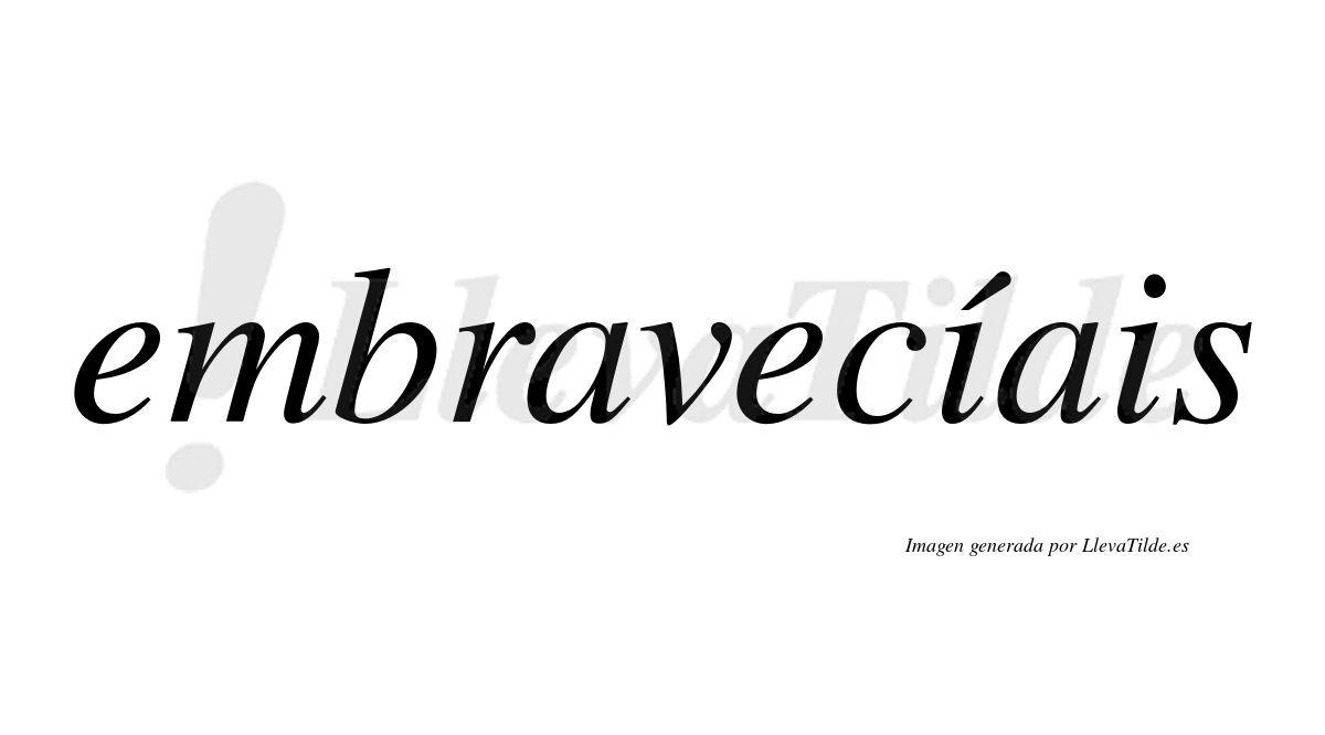 Embravecíais  lleva tilde con vocal tónica en la primera «i»